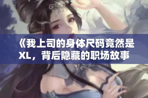 《我上司的身體尺碼竟然是XL，背后隱藏的職場故事》