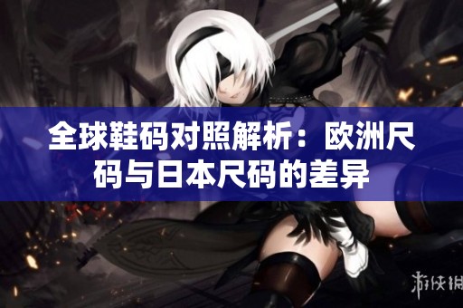 全球鞋碼對照解析：歐洲尺碼與日本尺碼的差異