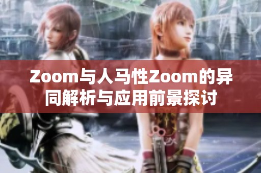 Zoom與人馬性Zoom的異同解析與應(yīng)用前景探討