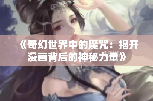 《奇幻世界中的魔咒：揭開漫畫背后的神秘力量》