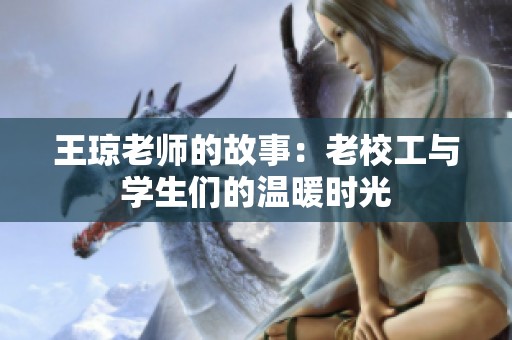 王瓊老師的故事：老校工與學(xué)生們的溫暖時光