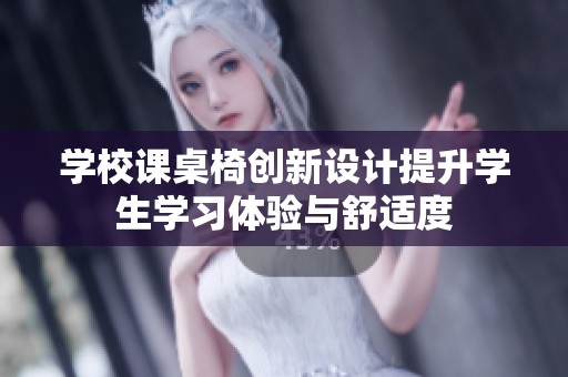 學(xué)校課桌椅創(chuàng)新設(shè)計(jì)提升學(xué)生學(xué)習(xí)體驗(yàn)與舒適度