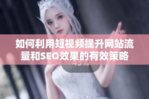如何利用短視頻提升網(wǎng)站流量和SEO效果的有效策略