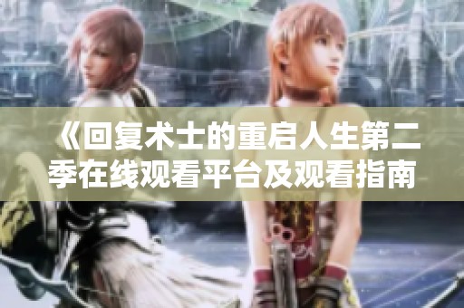 《回復(fù)術(shù)士的重啟人生第二季在線觀看平臺及觀看指南》