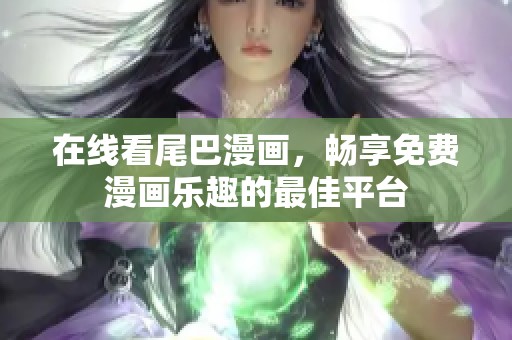 在線看尾巴漫畫，暢享免費(fèi)漫畫樂趣的最佳平臺