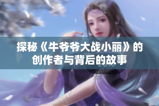 探秘《牛爺爺大戰(zhàn)小麗》的創(chuàng)作者與背后的故事