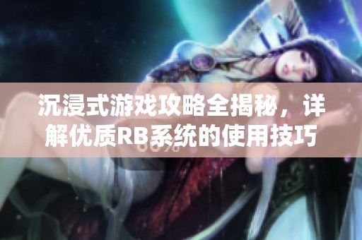 沉浸式游戲攻略全揭秘，詳解優(yōu)質(zhì)RB系統(tǒng)的使用技巧與策略