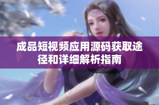 成品短視頻應(yīng)用源碼獲取途徑和詳細(xì)解析指南