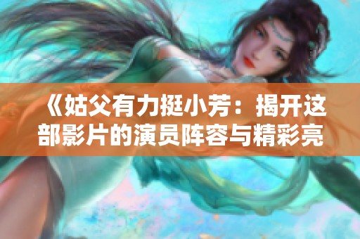 《姑父有力挺小芳：揭開這部影片的演員陣容與精彩亮點(diǎn)》