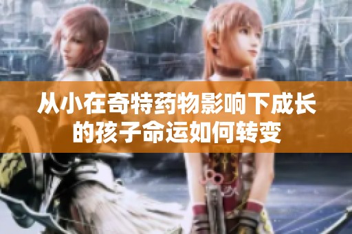 從小在奇特藥物影響下成長(zhǎng)的孩子命運(yùn)如何轉(zhuǎn)變