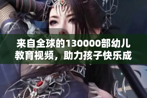 來自全球的130000部幼兒教育視頻，助力孩子快樂成長與學(xué)習(xí)