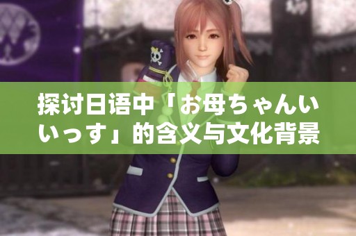 探討日語中「お母ちゃんいいっす」的含義與文化背景