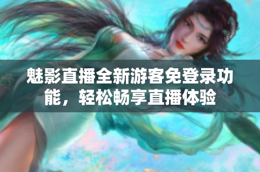 魅影直播全新游客免登錄功能，輕松暢享直播體驗