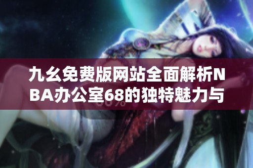 九幺免費版網(wǎng)站全面解析NBA辦公室68的獨特魅力與功能