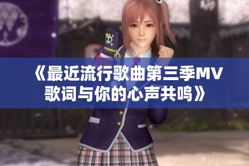 《最近流行歌曲第三季MV歌詞與你的心聲共鳴》