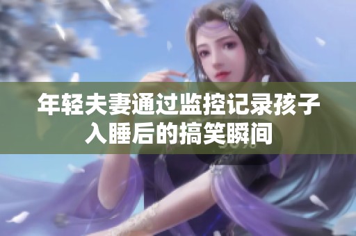 年輕夫妻通過監(jiān)控記錄孩子入睡后的搞笑瞬間