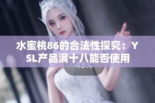 水蜜桃86的合法性探究：YSL產(chǎn)品滿十八能否使用