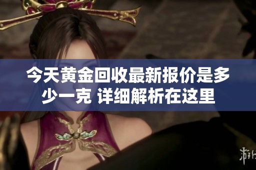 今天黃金回收最新報價是多少一克 詳細解析在這里