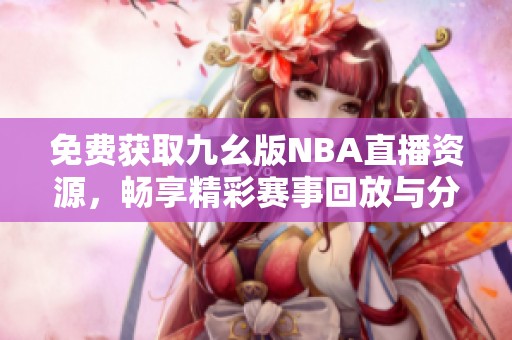 免費(fèi)獲取九幺版NBA直播資源，暢享精彩賽事回放與分析
