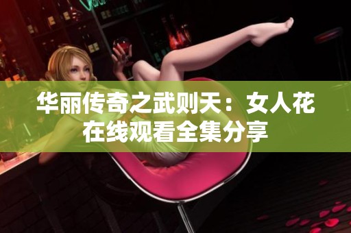華麗傳奇之武則天：女人花在線觀看全集分享