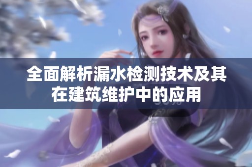 全面解析漏水檢測技術(shù)及其在建筑維護(hù)中的應(yīng)用