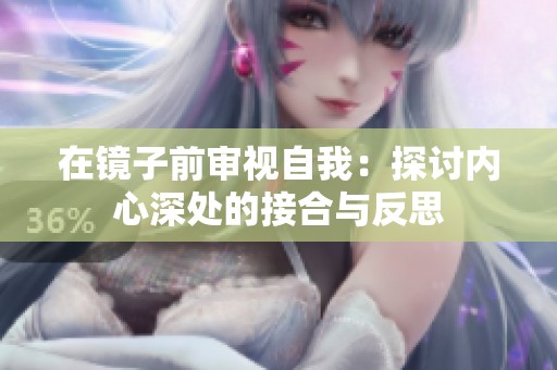 在鏡子前審視自我：探討內(nèi)心深處的接合與反思