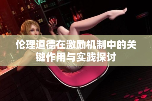 倫理道德在激勵(lì)機(jī)制中的關(guān)鍵作用與實(shí)踐探討