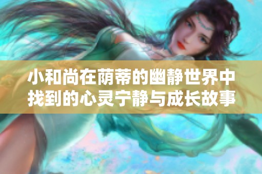小和尚在蔭蒂的幽靜世界中找到的心靈寧?kù)o與成長(zhǎng)故事