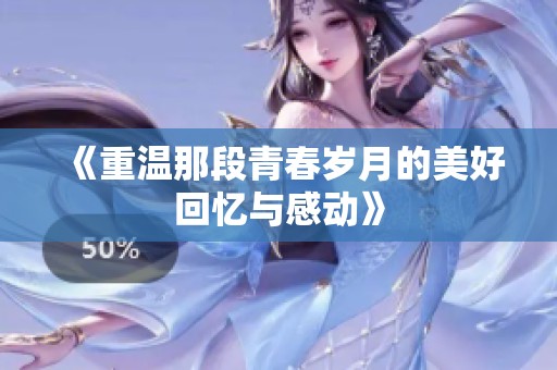 《重溫那段青春歲月的美好回憶與感動(dòng)》