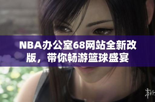 NBA辦公室68網站全新改版，帶你暢游籃球盛宴