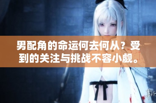 男配角的命運何去何從？受到的關(guān)注與挑戰(zhàn)不容小覷。