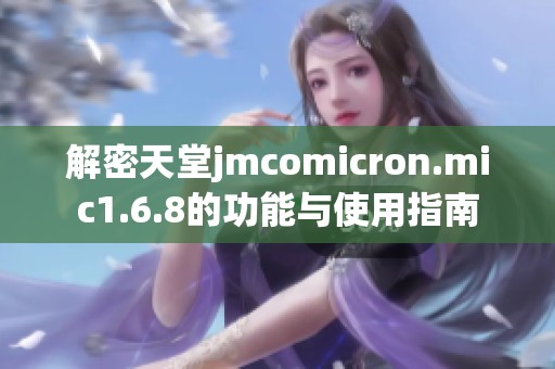 解密天堂jmcomicron.mic1.6.8的功能與使用指南