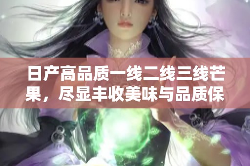 日產(chǎn)高品質(zhì)一線二線三線芒果，盡顯豐收美味與品質(zhì)保障
