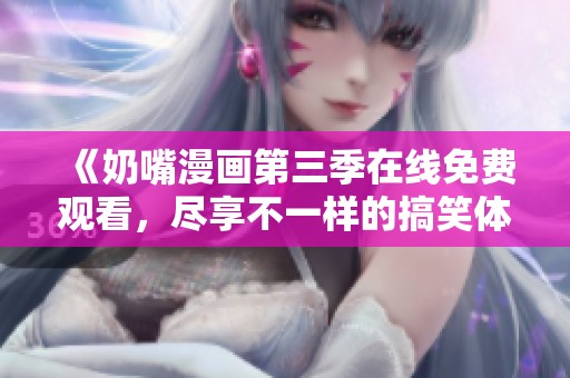 《奶嘴漫畫第三季在線免費(fèi)觀看，盡享不一樣的搞笑體驗(yàn)》