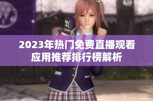 2023年熱門(mén)免費(fèi)直播觀看應(yīng)用推薦排行榜解析