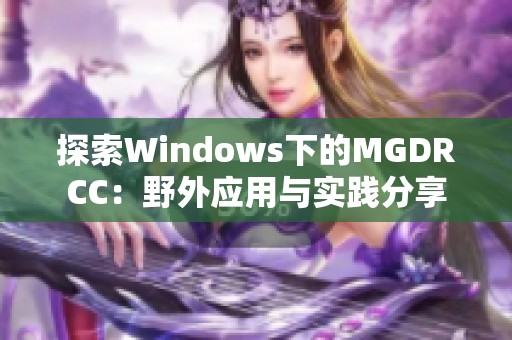 探索Windows下的MGDRCC：野外應(yīng)用與實(shí)踐分享