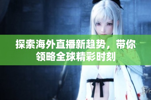探索海外直播新趨勢(shì)，帶你領(lǐng)略全球精彩時(shí)刻