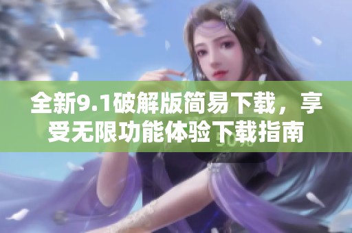 全新9.1破解版簡易下載，享受無限功能體驗(yàn)下載指南