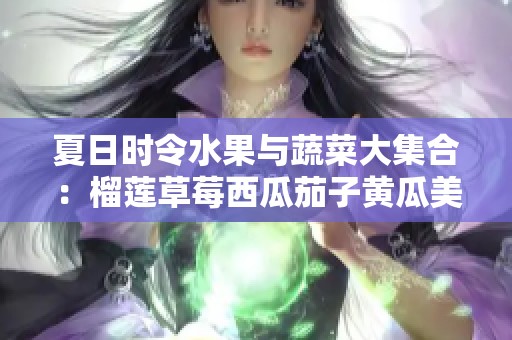夏日時令水果與蔬菜大集合：榴蓮草莓西瓜茄子黃瓜美味推薦