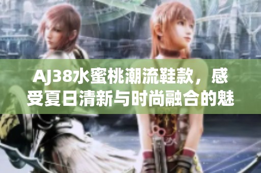 AJ38水蜜桃潮流鞋款，感受夏日清新與時尚融合的魅力