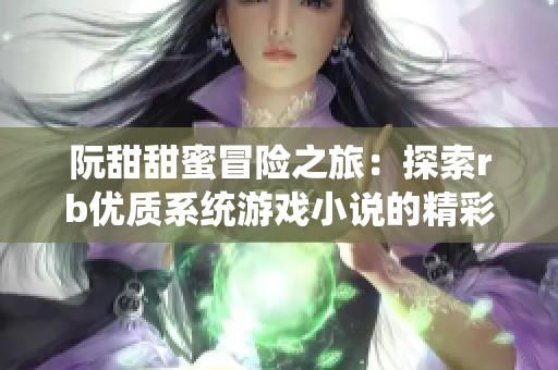 阮甜甜蜜冒險(xiǎn)之旅：探索rb優(yōu)質(zhì)系統(tǒng)游戲小說(shuō)的精彩世界