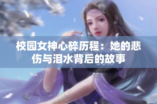 校園女神心碎歷程：她的悲傷與淚水背后的故事