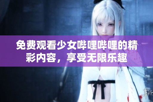 免費觀看少女嗶哩嗶哩的精彩內容，享受無限樂趣