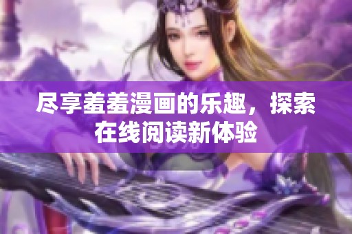 盡享羞羞漫畫(huà)的樂(lè)趣，探索在線閱讀新體驗(yàn)