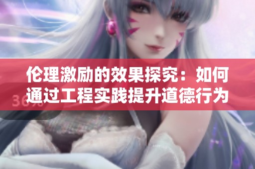 倫理激勵(lì)的效果探究：如何通過(guò)工程實(shí)踐提升道德行為