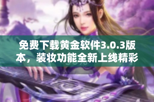 免費(fèi)下載黃金軟件3.0.3版本，裝妝功能全新上線精彩體驗(yàn)