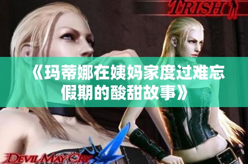 《瑪?shù)倌仍谝虌尲叶冗^(guò)難忘假期的酸甜故事》