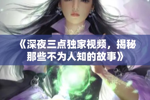 《深夜三點(diǎn)獨(dú)家視頻，揭秘那些不為人知的故事》