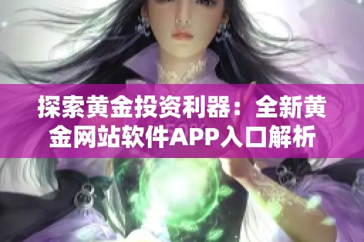 探索黃金投資利器：全新黃金網(wǎng)站軟件APP入口解析