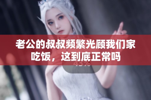 老公的叔叔頻繁光顧我們家吃飯，這到底正常嗎